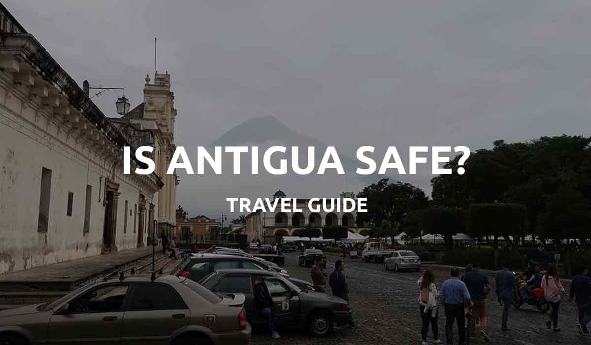 Is Antigua Guatemala Safe? Travelers Guide 2024